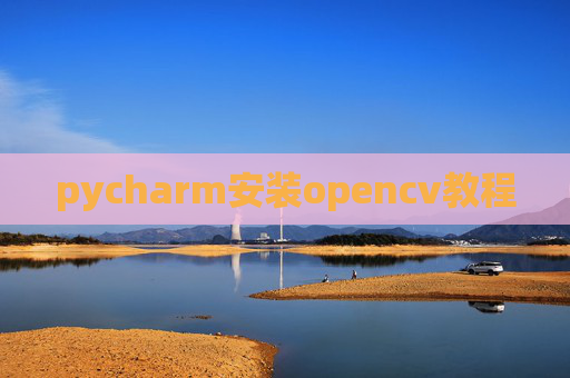 pycharm安装opencv教程 pycharm安装opencv教程